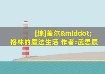 [综]盖尔·格林的魔法生活 作者:武思辰
